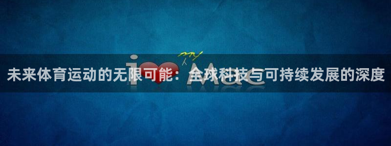 bbin视讯：未来体育运动的无限可能：全球科技与可持续发展的深度