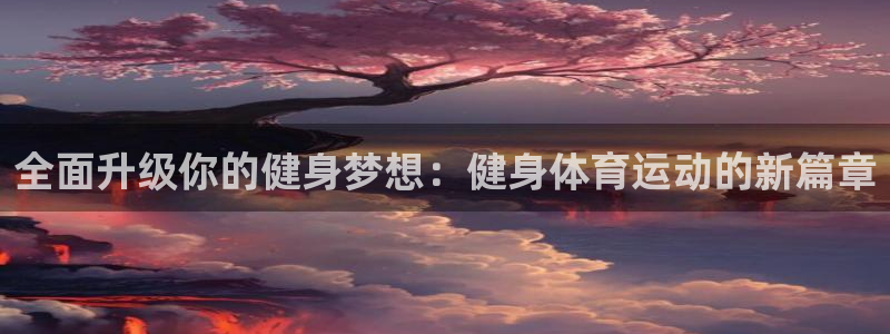 bbin视讯：全面升级你的健身梦想：健身体育运动的新篇章