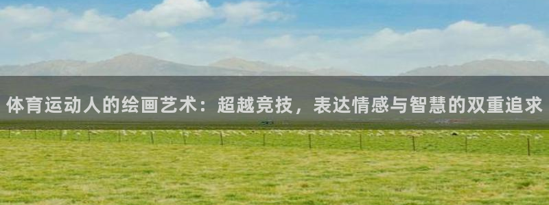 bbin视讯下：体育运动人的绘画艺术：超越竞技，表达情感与智慧的双重追求