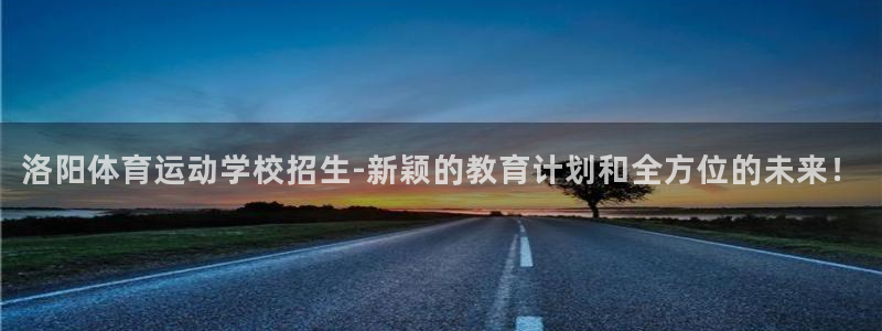 bbin视讯游戏官网：洛阳体育运动学校招生-新颖的教育计划和全方位的未来！