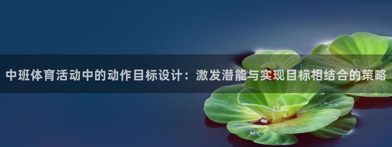 bbin视讯下：中班体育活动中的动作目标设计：激发潜能与实现目标相结合的策略