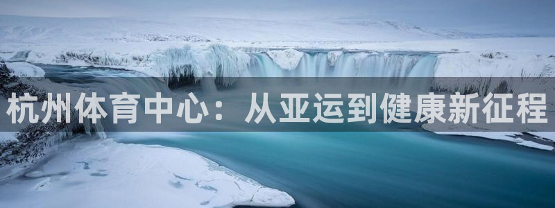 bbin视讯下：杭州体育中心：从亚运到健康新征程